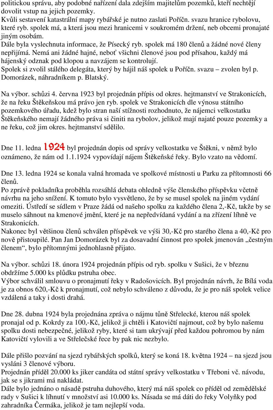 spolek má 180 členů a žádné nové členy nepřijímá. Nemá ani žádné hajné, neboť všichni členové jsou pod přísahou, každý má hájenský odznak pod klopou a navzájem se kontrolují.