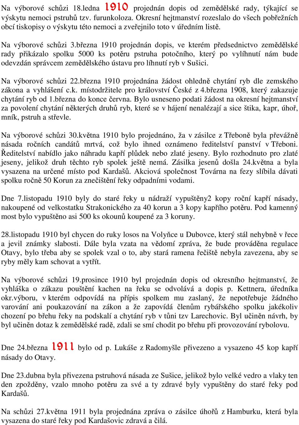 března 1910 projednán dopis, ve kterém předsednictvo zemědělské rady přikázalo spolku 5000 ks potěru pstruha potočního, který po vylíhnutí nám bude odevzdán správcem zemědělského ústavu pro líhnutí