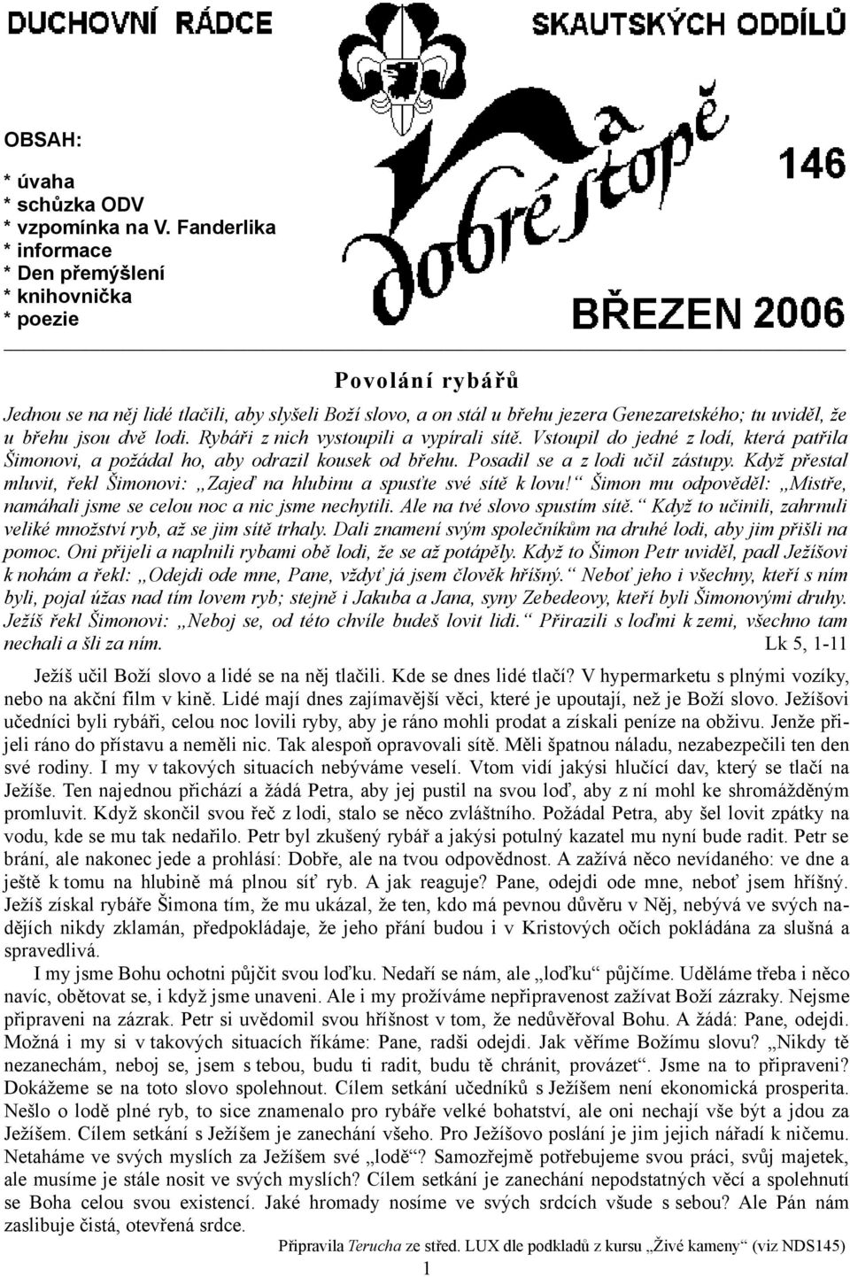 jsou dvě lodi. Rybáři z nich vystoupili a vypírali sítě. Vstoupil do jedné z lodí, která patřila Šimonovi, a požádal ho, aby odrazil kousek od břehu. Posadil se a z lodi učil zástupy.