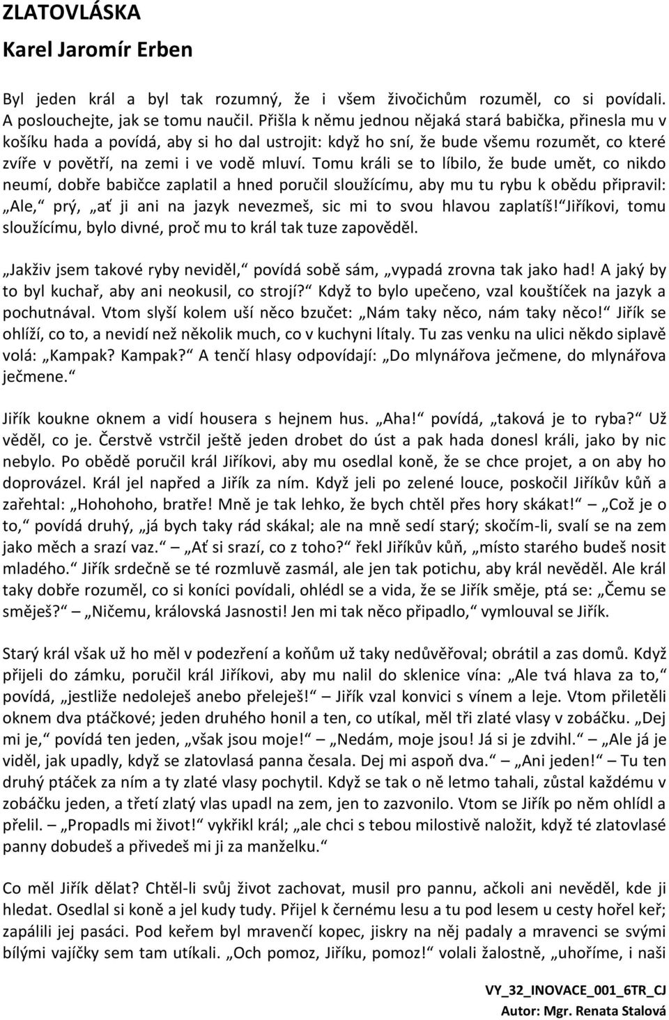 Tomu králi se to líbilo, že bude umět, co nikdo neumí, dobře babičce zaplatil a hned poručil sloužícímu, aby mu tu rybu k obědu připravil: Ale, prý, ať ji ani na jazyk nevezmeš, sic mi to svou hlavou