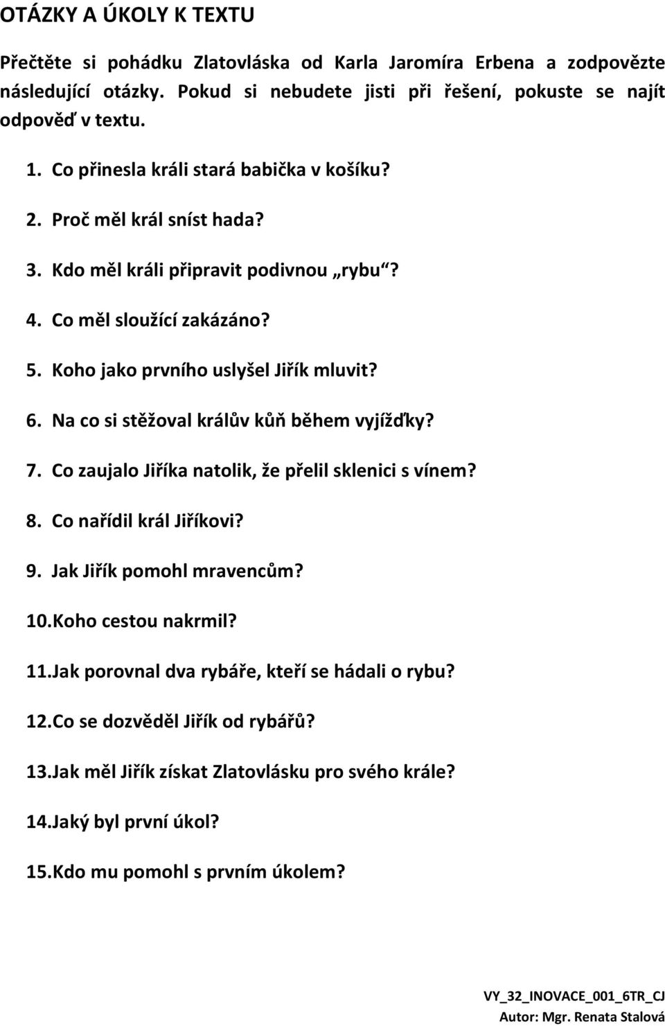 Na co si stěžoval králův kůň během vyjížďky? 7. Co zaujalo Jiříka natolik, že přelil sklenici s vínem? 8. Co nařídil král Jiříkovi? 9. Jak Jiřík pomohl mravencům? 10. Koho cestou nakrmil? 11.