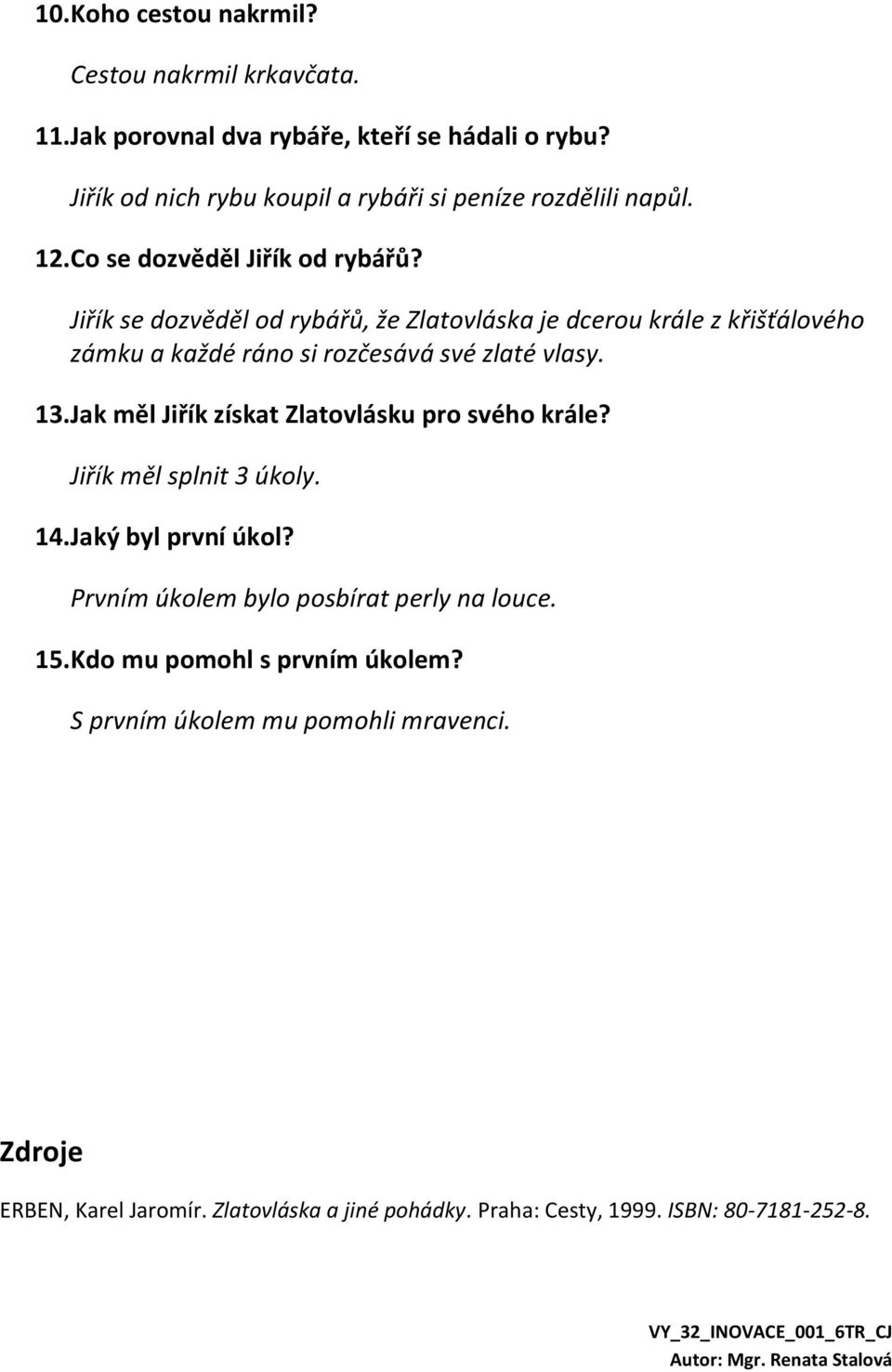 Jiřík se dozvěděl od rybářů, že Zlatovláska je dcerou krále z křišťálového zámku a každé ráno si rozčesává své zlaté vlasy. 13.