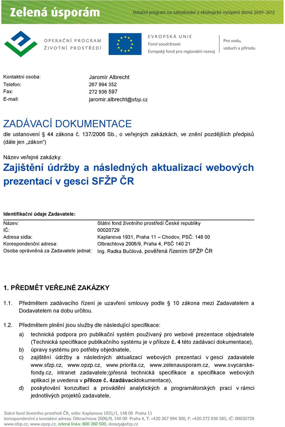 Zadavatele: Název: Státní fond ţivotního prostředí České republiky IČ: 00020729 Adresa sídla: Korespondenční adresa: Kaplanova 1931, Praha 11 Chodov, PSČ: 148 00 Olbrachtova 2006/9, Praha 4, PSČ 140