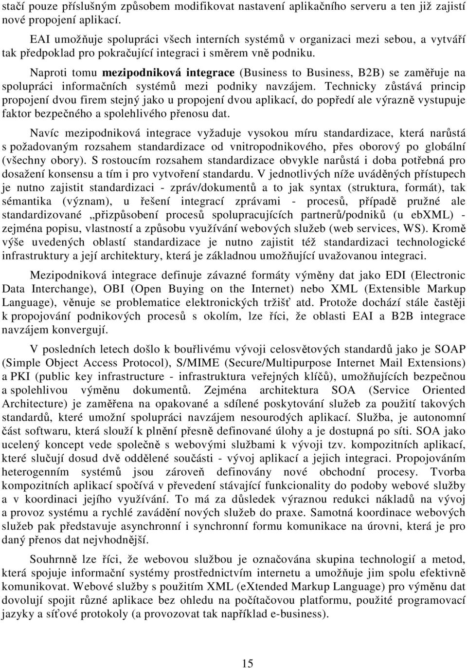 Naproti tomu mezipodniková integrace (Business to Business, B2B) se zaměřuje na spolupráci informačních systémů mezi podniky navzájem.