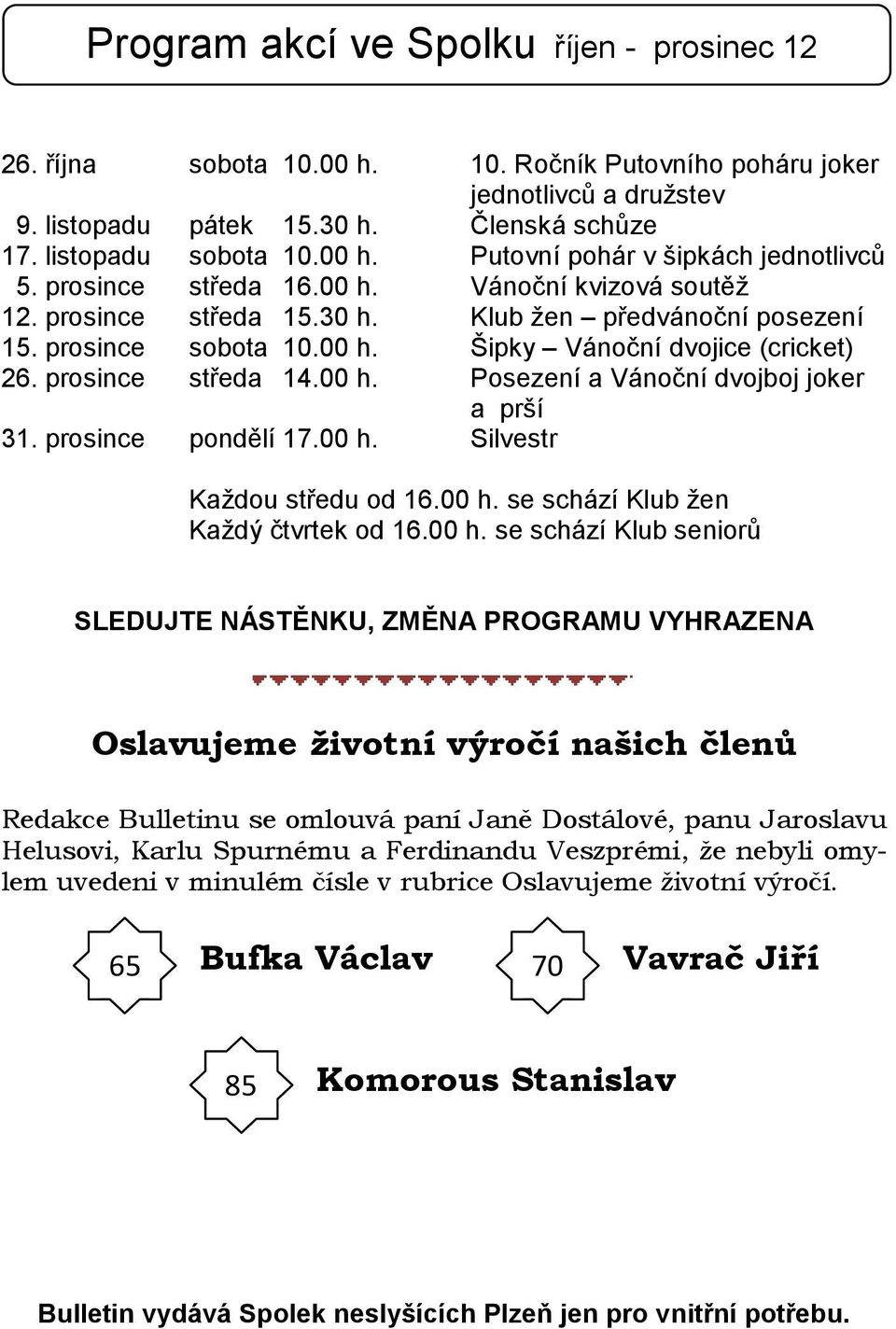 prosince sobota 10.00 h. Šipky Vánoční dvojice (cricket) 26. prosince středa 14.00 h. Posezení a Vánoční dvojboj joker a prší 31. prosince pondělí 17.00 h. Silvestr Každou středu od 16.00 h. se schází Klub žen Každý čtvrtek od 16.