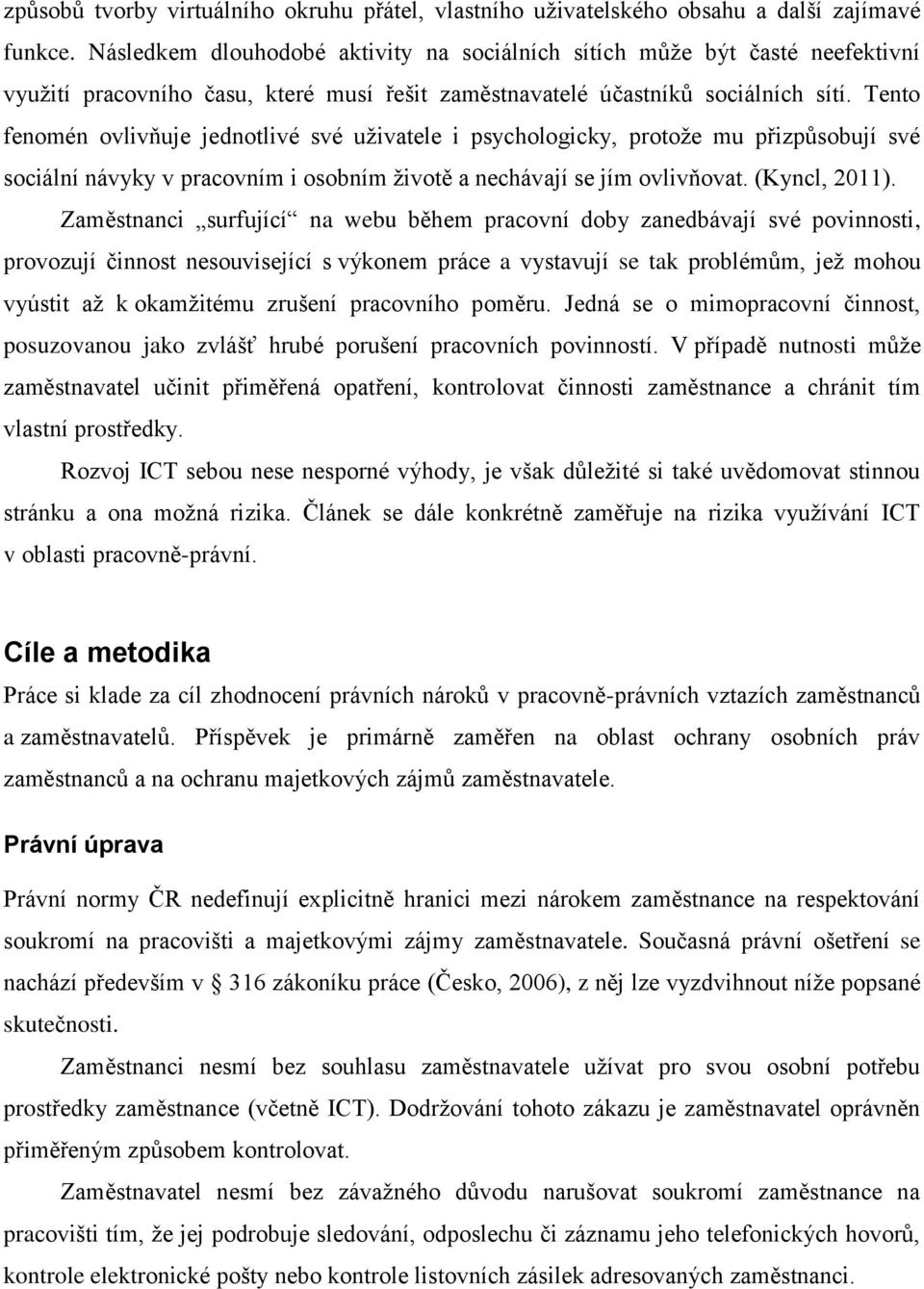 Tento fenomén ovlivňuje jednotlivé své uživatele i psychologicky, protože mu přizpůsobují své sociální návyky v pracovním i osobním životě a nechávají se jím ovlivňovat. (Kyncl, 2011).