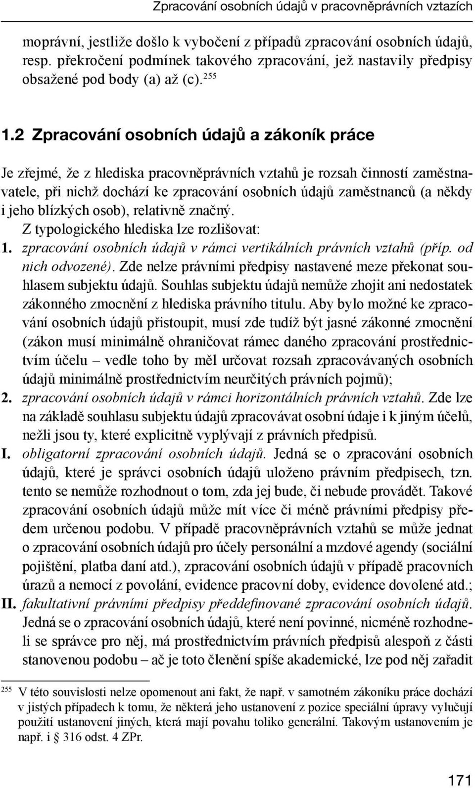 2 Zpracování osobních údajů a zákoník práce Je zřejmé, že z hlediska pracovněprávních vztahů je rozsah činností zaměstnavatele, při nichž dochází ke zpracování osobních údajů zaměstnanců (a někdy i