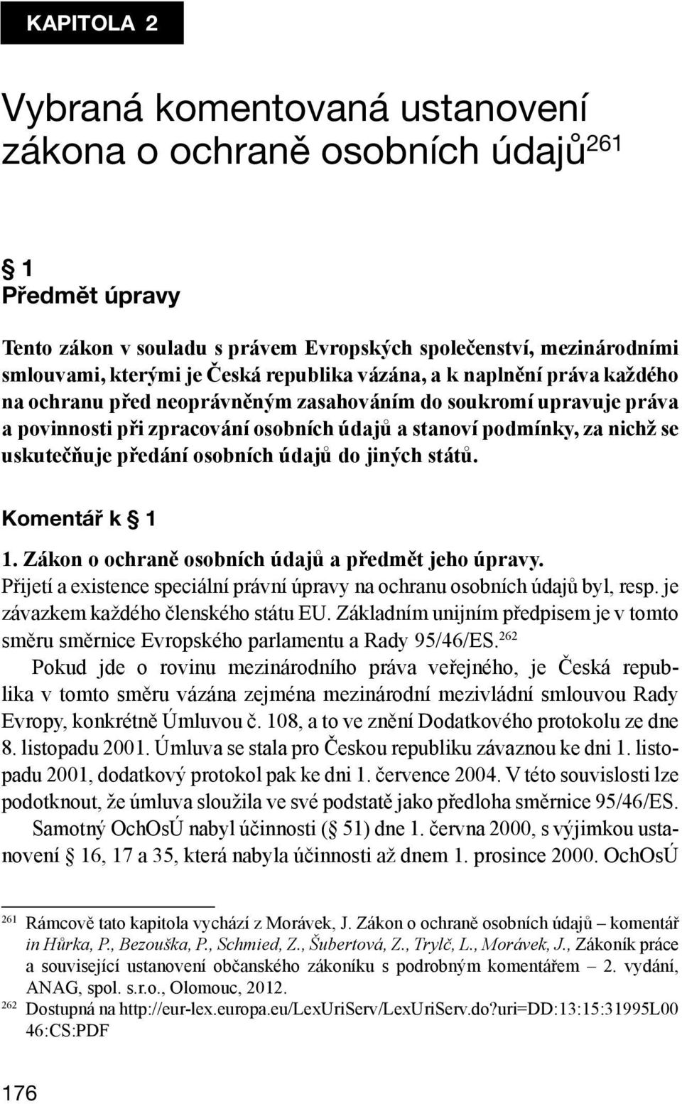 předání osobních údajů do jiných států. Komentář k 1 1. Zákon o ochraně osobních údajů a předmět jeho úpravy. Přijetí a existence speciální právní úpravy na ochranu osobních údajů byl, resp.