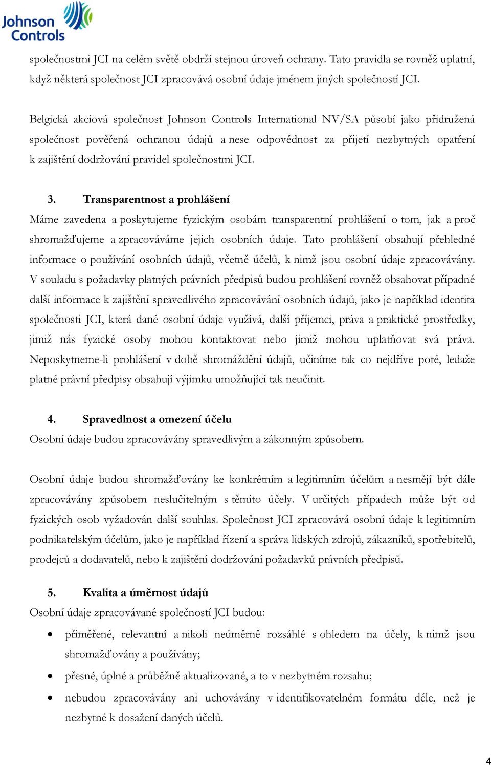 pravidel společnostmi JCI. 3. Transparentnost a prohlášení Máme zavedena a poskytujeme fyzickým osobám transparentní prohlášení o tom, jak a proč shromažďujeme a zpracováváme jejich osobních údaje.