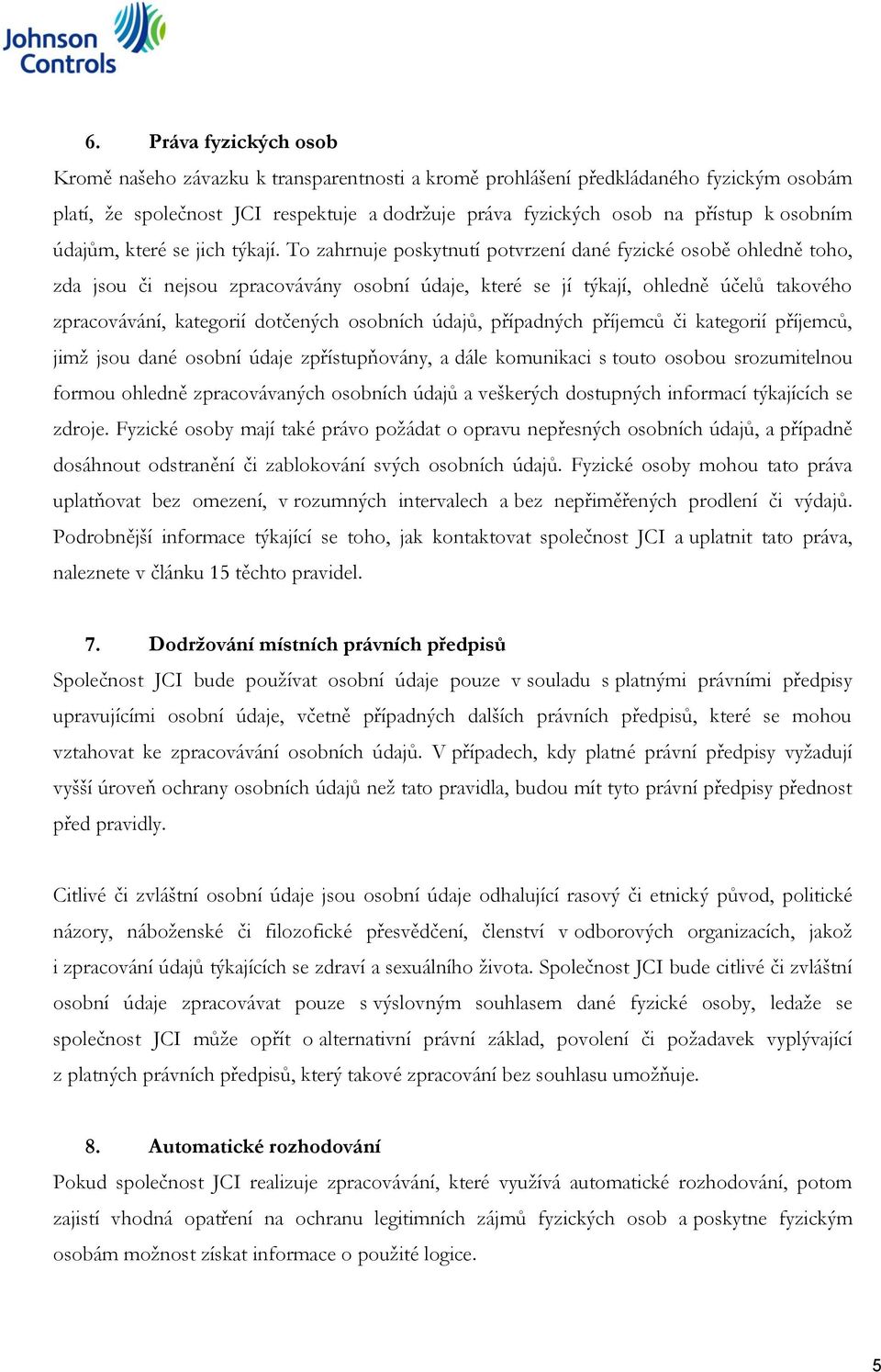 To zahrnuje poskytnutí potvrzení dané fyzické osobě ohledně toho, zda jsou či nejsou zpracovávány osobní údaje, které se jí týkají, ohledně účelů takového zpracovávání, kategorií dotčených osobních