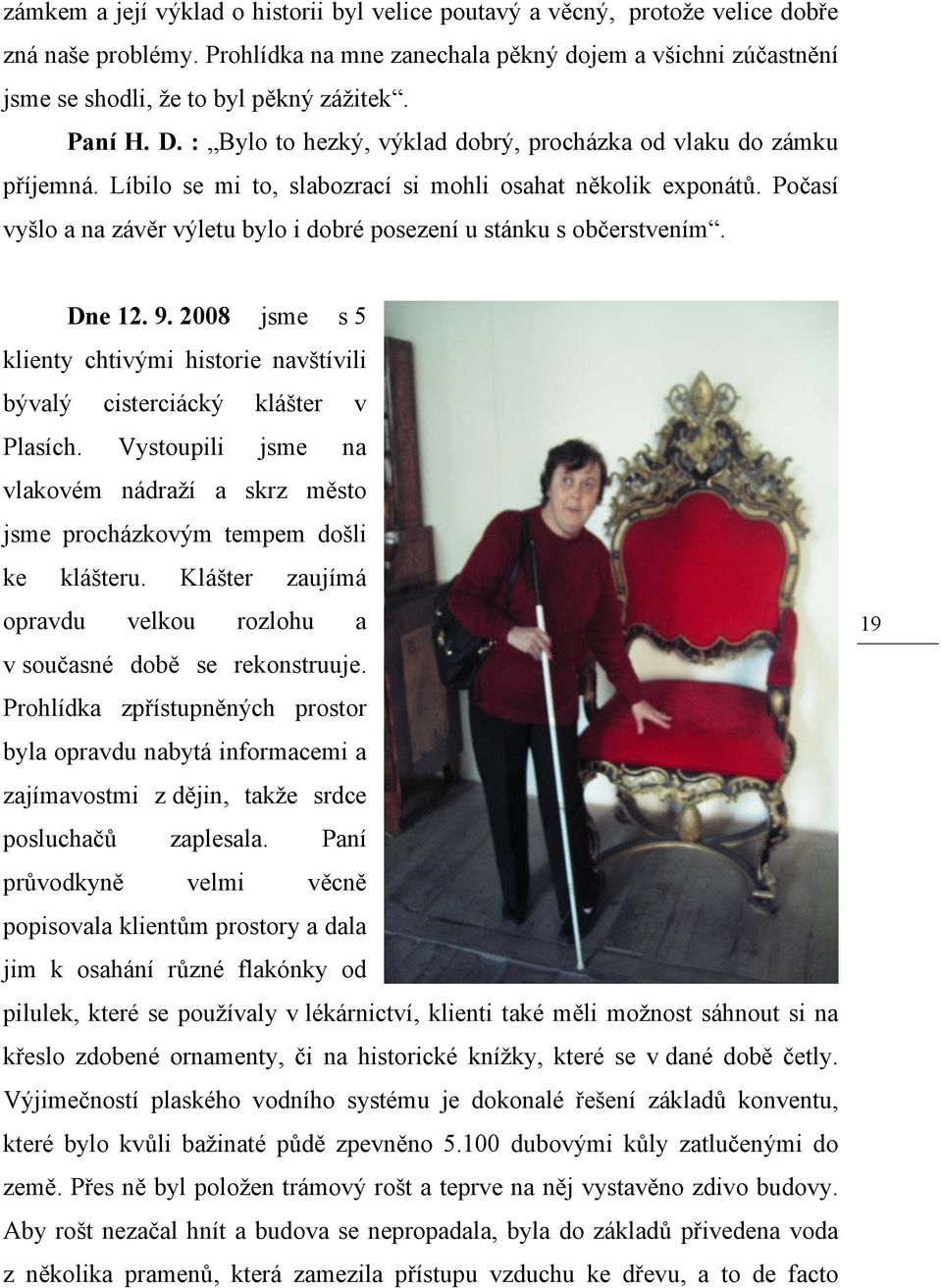 Počasí vyšlo a na závěr výletu bylo i dobré posezení u stánku s občerstvením. Dne 12. 9. 2008 jsme s 5 klienty chtivými historie navštívili bývalý cisterciácký klášter v Plasích.