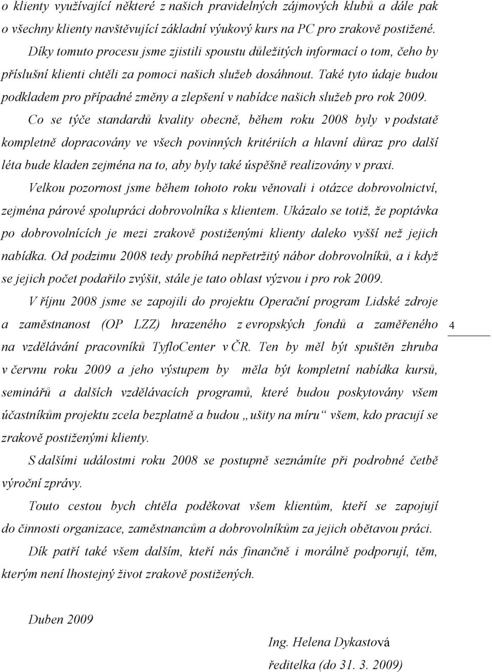 Také tyto údaje budou podkladem pro případné změny a zlepšení v nabídce našich služeb pro rok 2009.