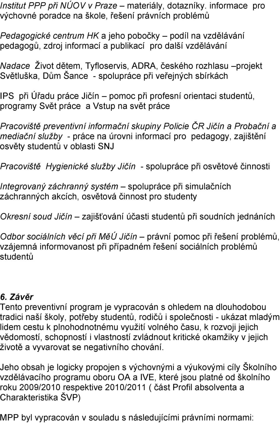 dětem, Tyfloservis, ADRA, českého rozhlasu projekt Světluška, Dům Šance - spolupráce při veřejných sbírkách IPS při Úřadu práce Jičín pomoc při profesní orientaci studentů, programy Svět práce a