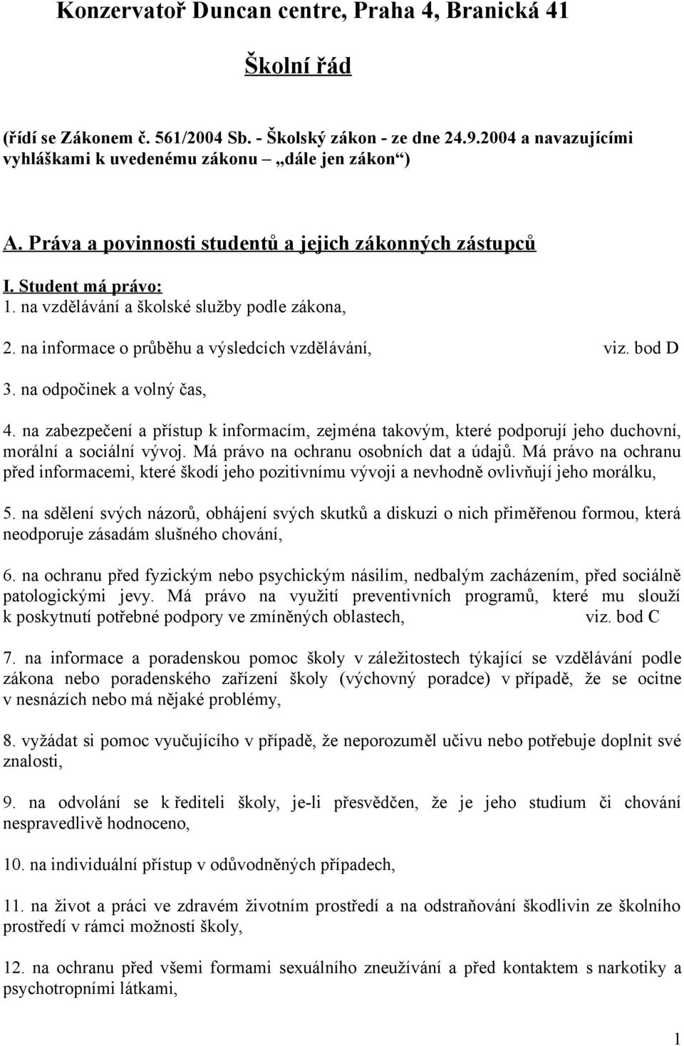 na odpočinek a volný čas, 4. na zabezpečení a přístup k informacím, zejména takovým, které podporují jeho duchovní, morální a sociální vývoj. Má právo na ochranu osobních dat a údajů.