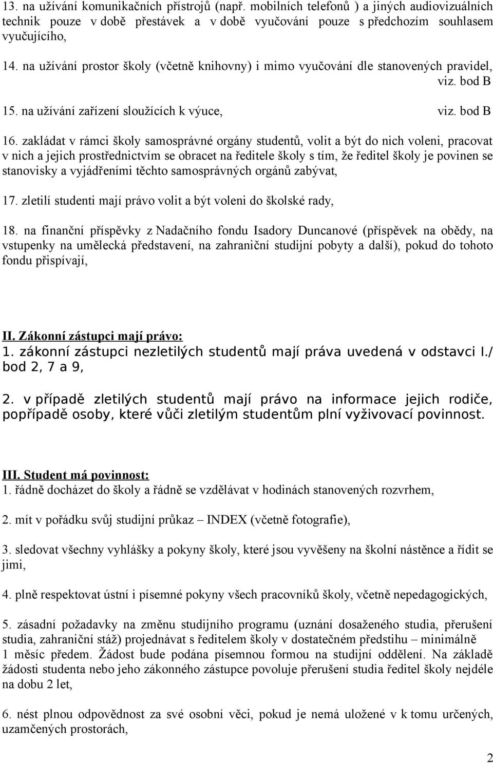 zakládat v rámci školy samosprávné orgány studentů, volit a být do nich voleni, pracovat v nich a jejich prostřednictvím se obracet na ředitele školy s tím, že ředitel školy je povinen se stanovisky