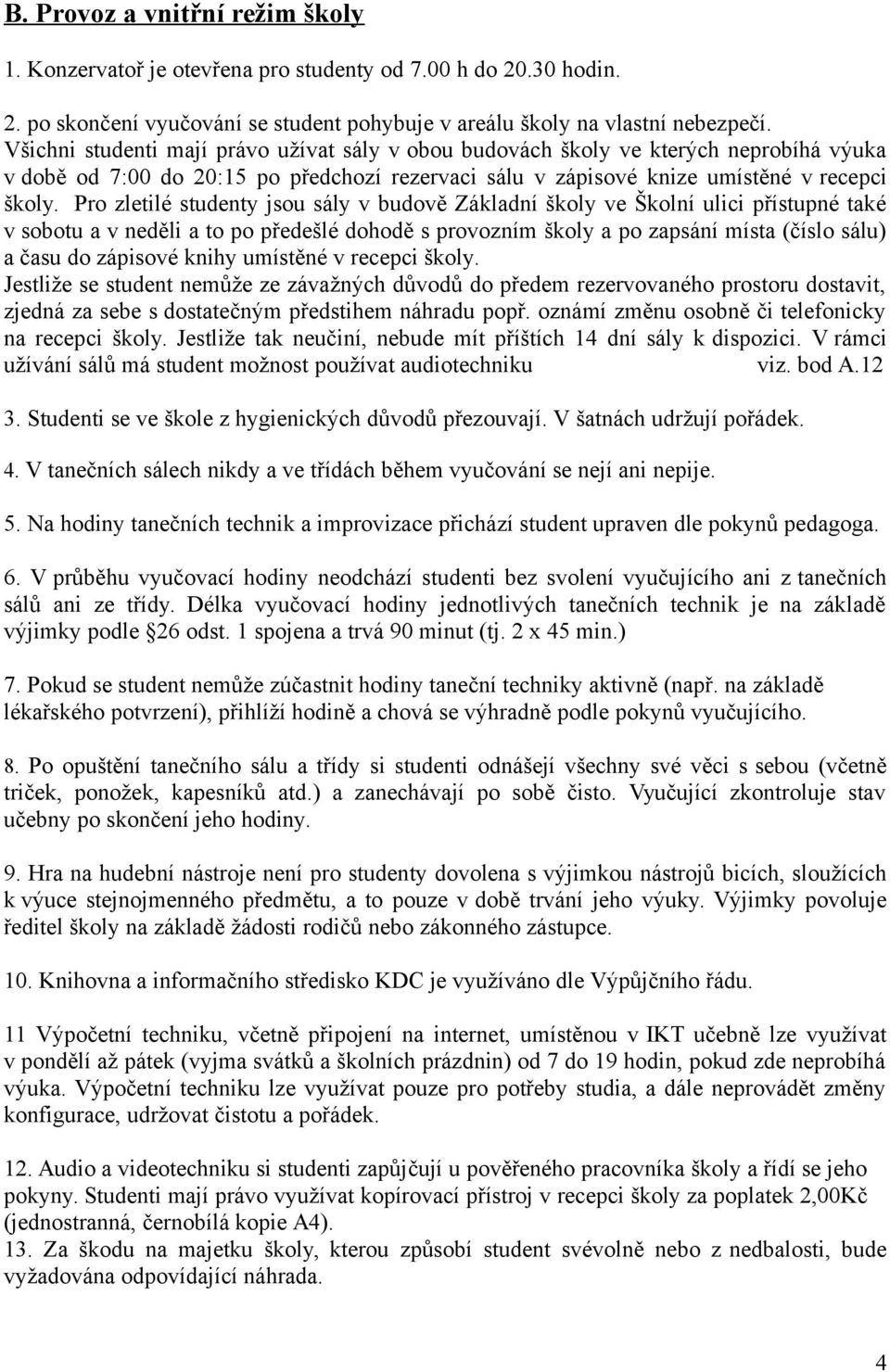 Pro zletilé studenty jsou sály v budově Základní školy ve Školní ulici přístupné také v sobotu a v neděli a to po předešlé dohodě s provozním školy a po zapsání místa (číslo sálu) a času do zápisové