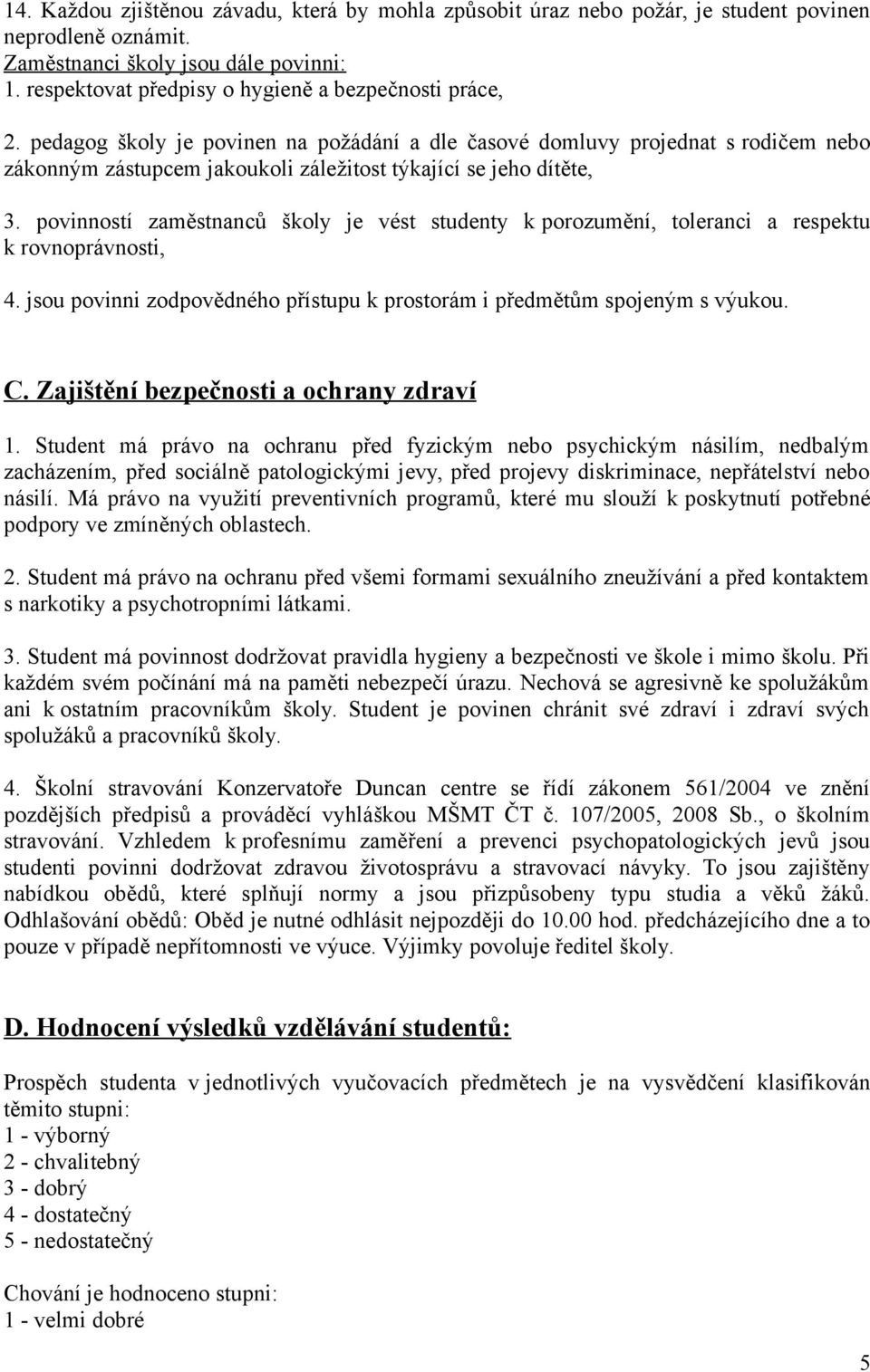 pedagog školy je povinen na požádání a dle časové domluvy projednat s rodičem nebo zákonným zástupcem jakoukoli záležitost týkající se jeho dítěte, 3.