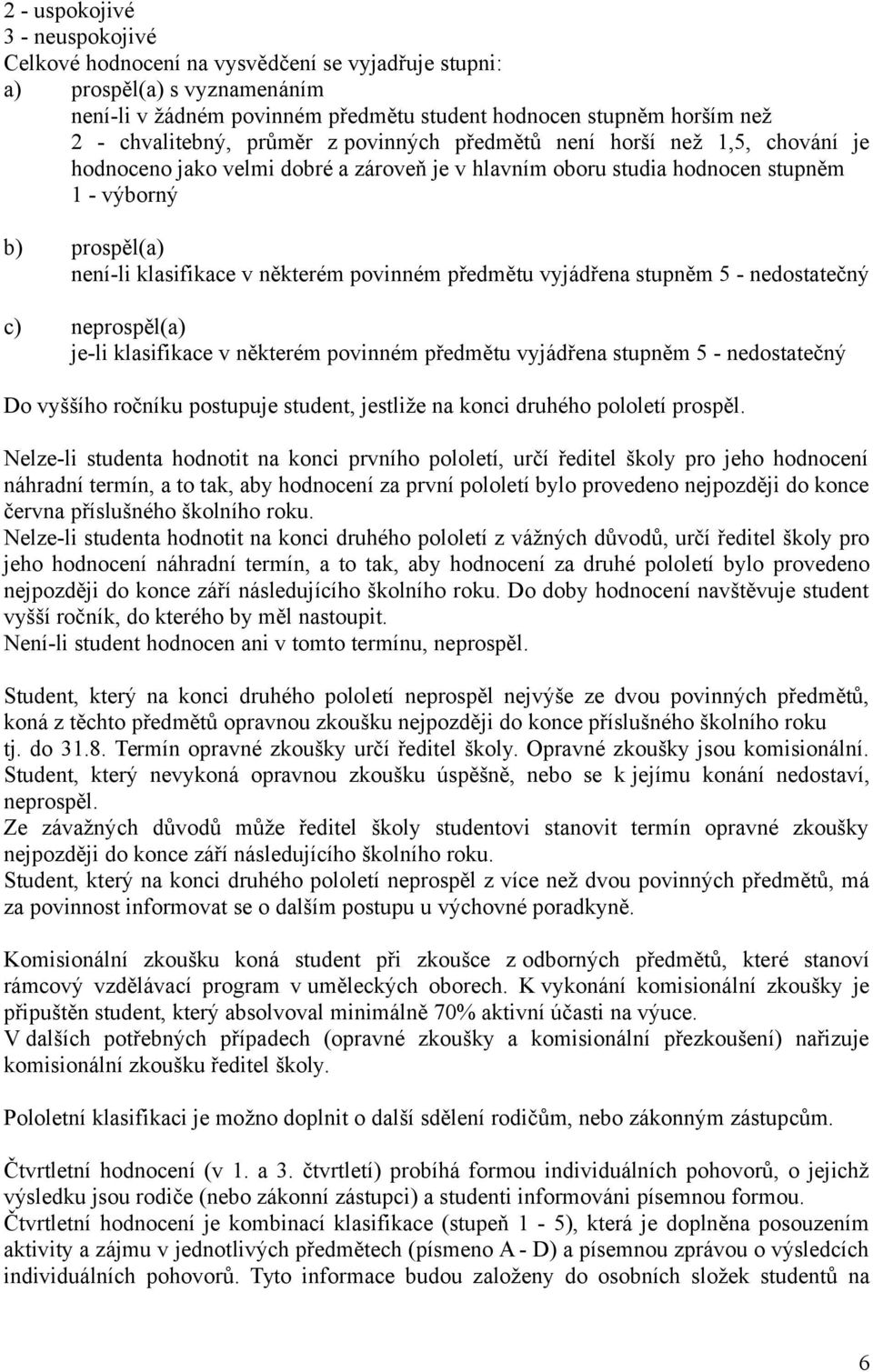 některém povinném předmětu vyjádřena stupněm 5 - nedostatečný c) neprospěl(a) je-li klasifikace v některém povinném předmětu vyjádřena stupněm 5 - nedostatečný Do vyššího ročníku postupuje student,