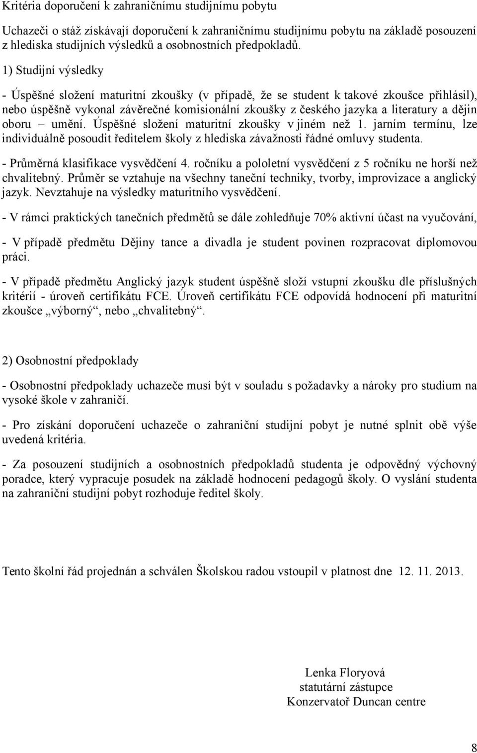 1) Studijní výsledky - Úspěšné složení maturitní zkoušky (v případě, že se student k takové zkoušce přihlásil), nebo úspěšně vykonal závěrečné komisionální zkoušky z českého jazyka a literatury a