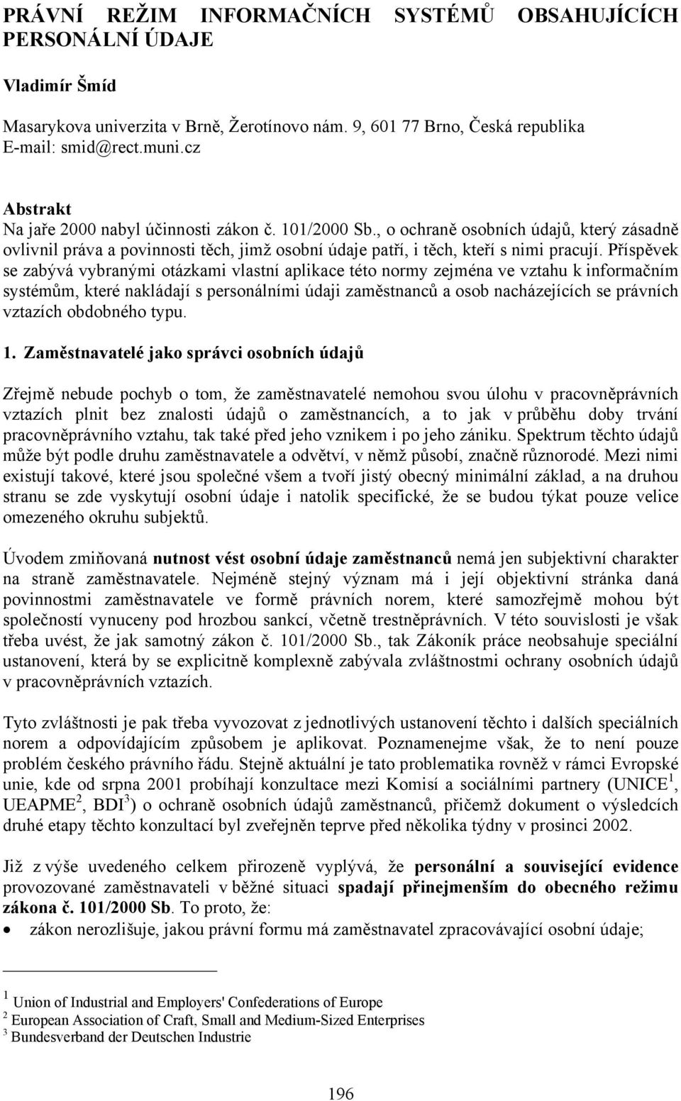 Příspěvek se zabývá vybranými otázkami vlastní aplikace této normy zejména ve vztahu k informačním systémům, které nakládají s personálními údaji zaměstnanců a osob nacházejících se právních vztazích