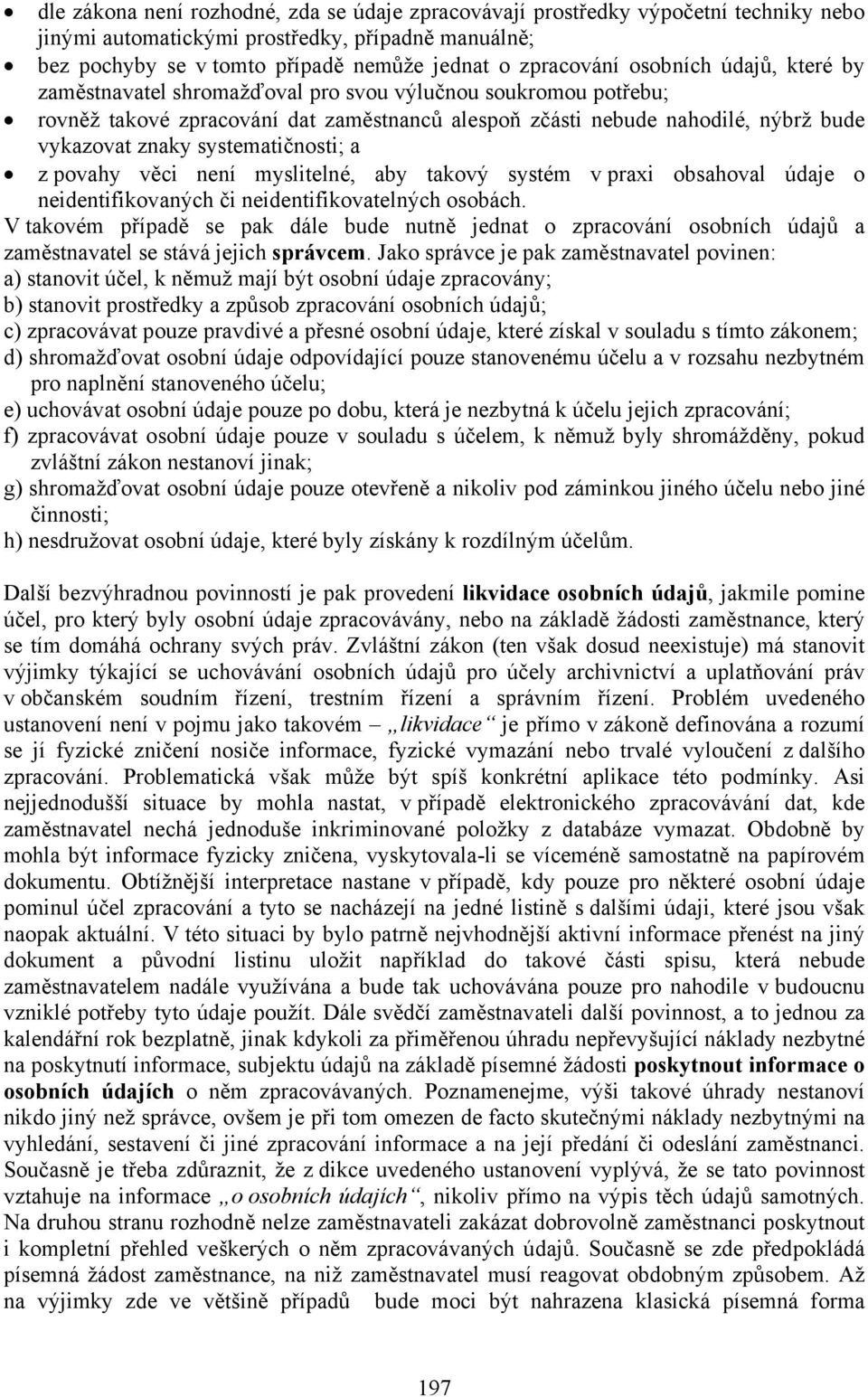 systematičnosti; a z povahy věci není myslitelné, aby takový systém v praxi obsahoval údaje o neidentifikovaných či neidentifikovatelných osobách.