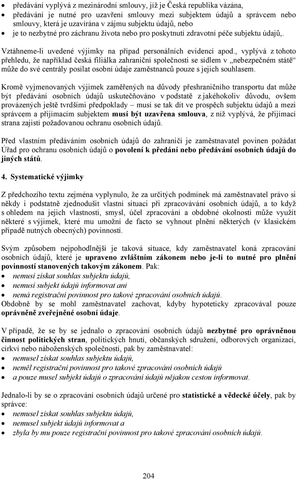 , vyplývá z tohoto přehledu, že například česká filiálka zahraniční společnosti se sídlem v nebezpečném státě může do své centrály posílat osobní údaje zaměstnanců pouze s jejich souhlasem.