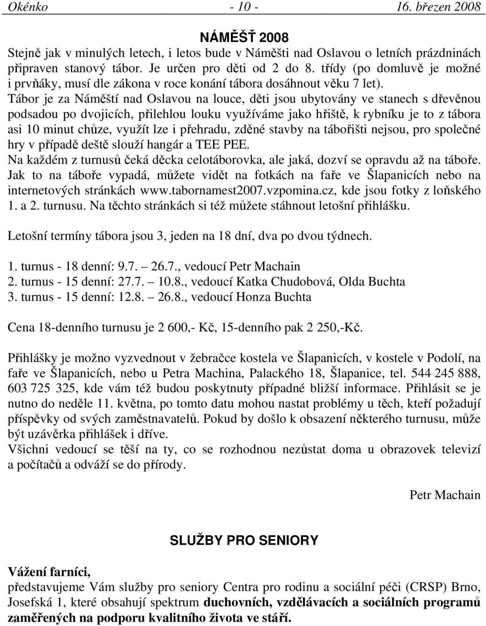 Tábor je za Náměští nad Oslavou na louce, děti jsou ubytovány ve stanech s dřevěnou podsadou po dvojicích, přilehlou louku využíváme jako hřiště, k rybníku je to z tábora asi 10 minut chůze, využít