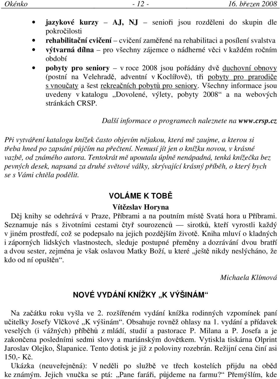 nádherné věci v každém ročním období pobyty pro seniory v roce 2008 jsou pořádány dvě duchovní obnovy (postní na Velehradě, adventní v Koclířově), tři pobyty pro prarodiče s vnoučaty a šest