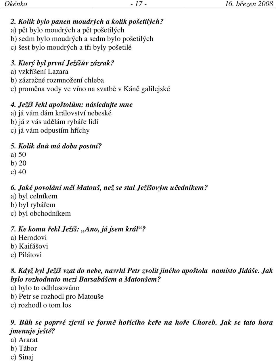 a) vzkříšení Lazara b) zázračné rozmnožení chleba c) proměna vody ve víno na svatbě v Káně galilejské 4.