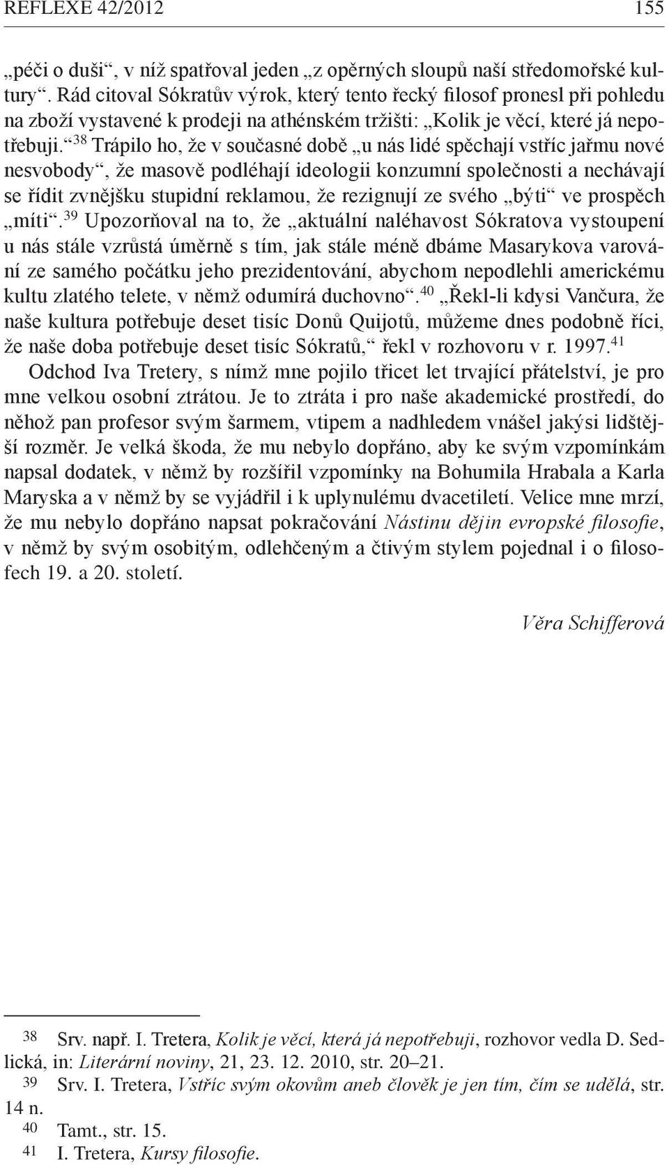 38 Trápilo ho, že v současné době u nás lidé spěchají vstříc jařmu nové nesvobody, že masově podléhají ideologii konzumní společnosti a nechávají se řídit zvnějšku stupidní reklamou, že rezignují ze