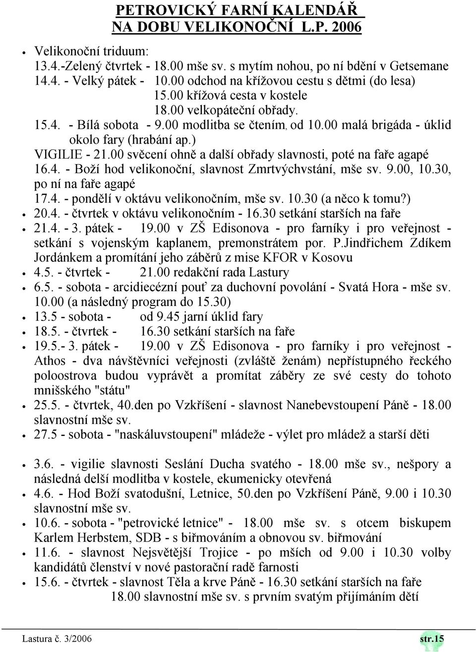 00 malá brigáda - úklid okolo fary (hrabání ap.) VIGILIE - 21.00 svěcení ohně a další obřady slavnosti, poté na faře agapé 16.4. - Boží hod velikonoční, slavnost Zmrtvýchvstání, mše sv. 9.00, 10.