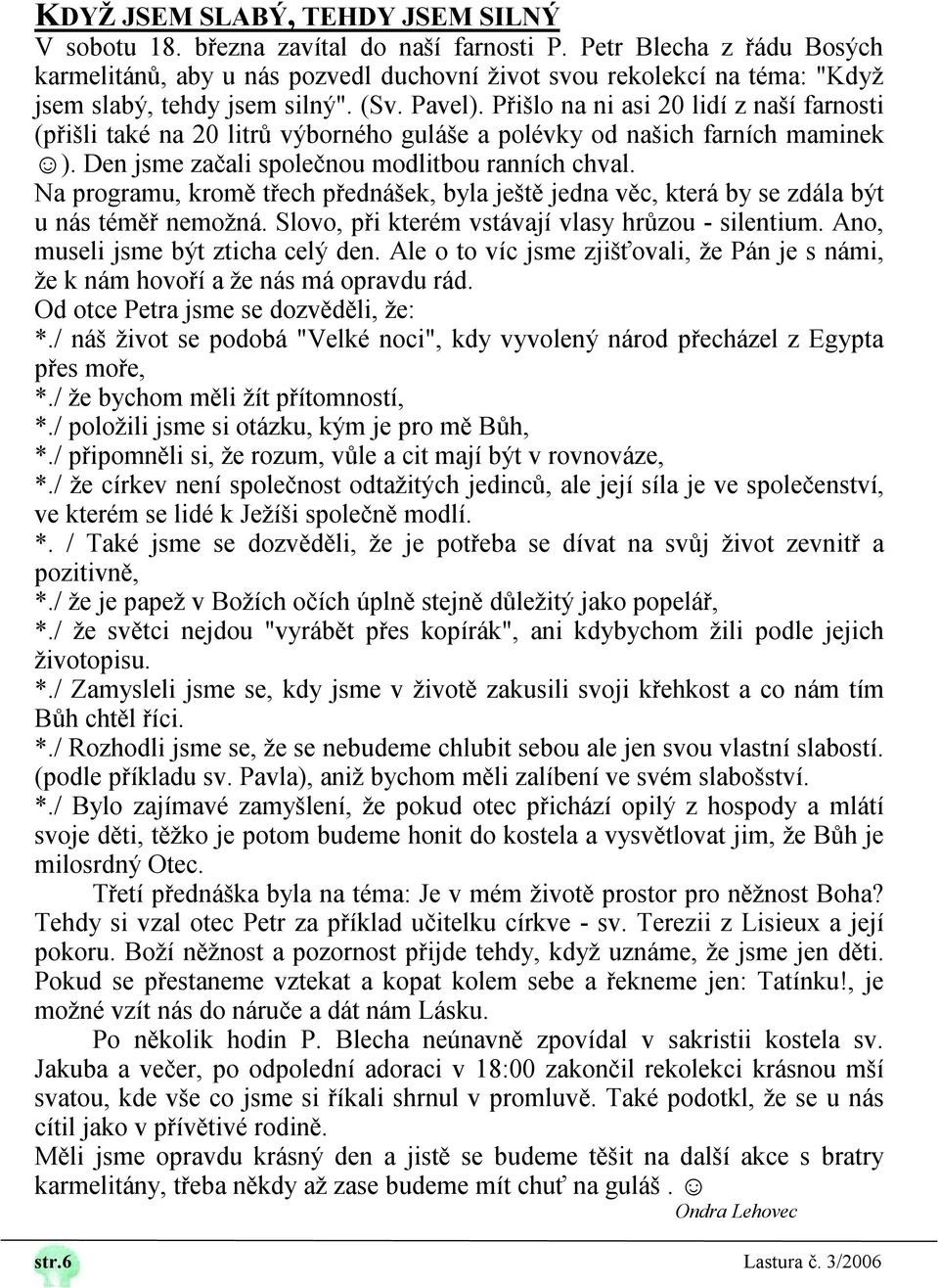 Přišlo na ni asi 20 lidí z naší farnosti (přišli také na 20 litrů výborného guláše a polévky od našich farních maminek ). Den jsme začali společnou modlitbou ranních chval.