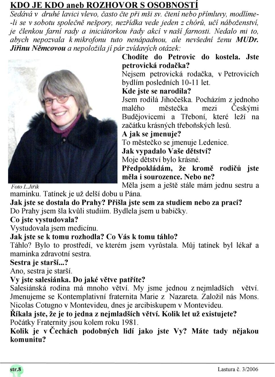 Nedalo mi to, abych nepozvala k mikrofonu tuto nenápadnou, ale nevšední ženu MUDr. Jiřinu Němcovou a nepoložila jí pár zvídavých otázek: Chodíte do Petrovic do kostela. Jste petrovická rodačka?