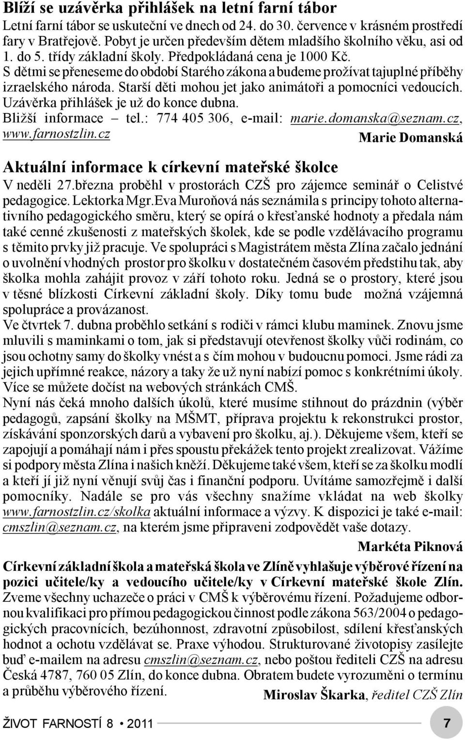 S dětmi se přeneseme do období Starého zákona a budeme prožívat tajuplné příběhy izraelského národa. Starší děti mohou jet jako animátoři a pomocníci vedoucích.