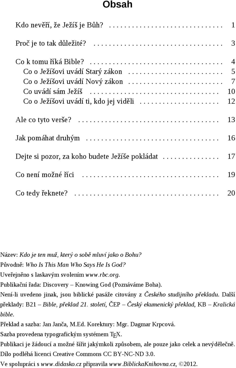 .................... 12 Ale co tyto verše?..................................... 13 Jak pomáhat druhým................................... 16 Dejte si pozor, za koho budete Ježíše pokládat.