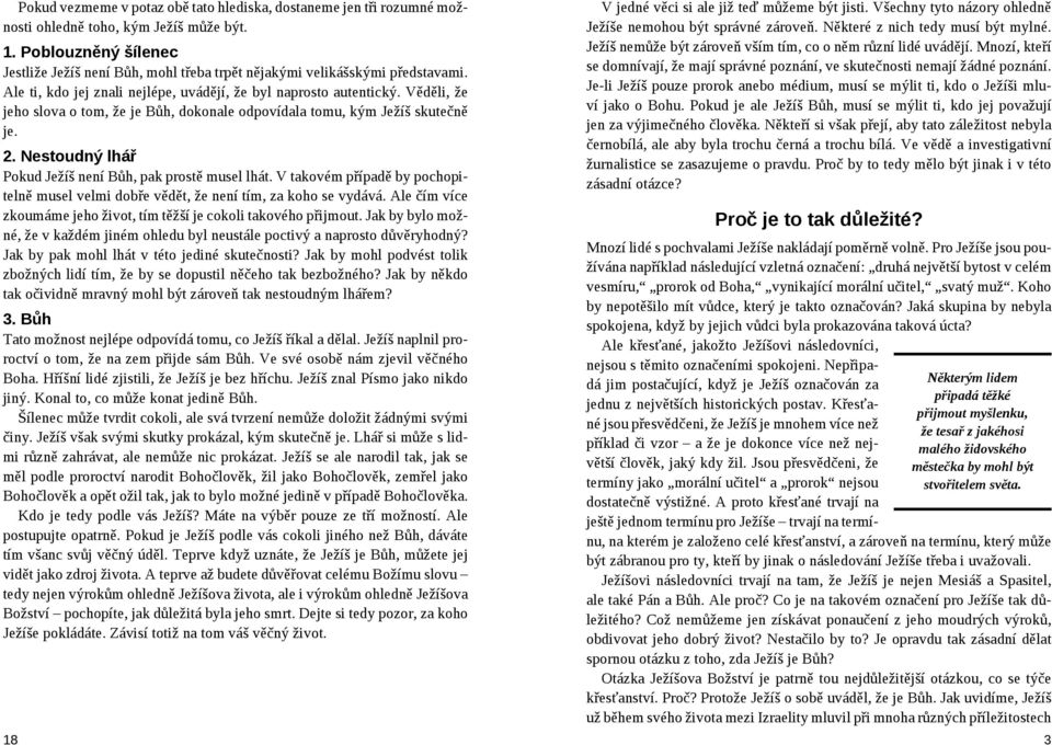 Věděli, že jeho slova o tom, že je Bůh, dokonale odpovídala tomu, kým Ježíš skutečně je. 2. Nestoudný lhář Pokud Ježíš není Bůh, pak prostě musel lhát.