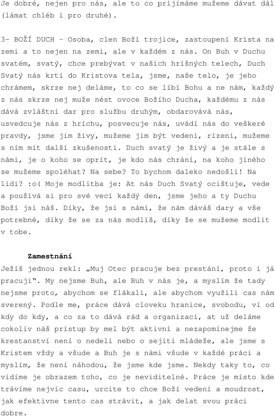 nás skrze nej muže nést ovoce Božího Ducha, každému z nás dává zvláštní dar pro službu druhým, obdarovává nás, usvedcuje nás z hríchu, posvecuje nás, uvádí nás do veškeré pravdy, jsme jim živy,