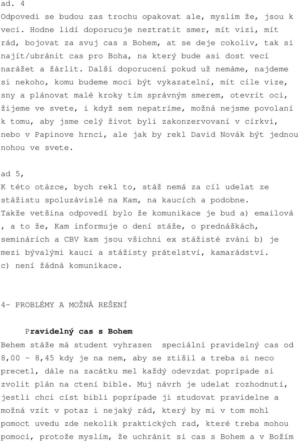 Další doporucení pokud už nemáme, najdeme si nekoho, komu budeme moci být vykazatelní, mít cíle vize, sny a plánovat malé kroky tím správným smerem, otevrít oci, žijeme ve svete, i když sem