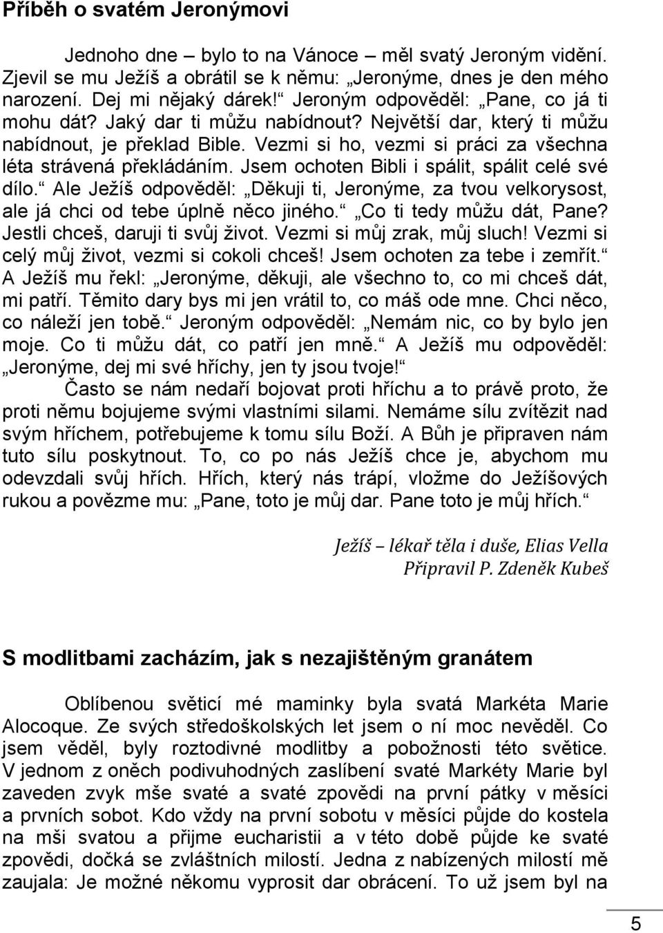 Jsem ochoten Bibli i spálit, spálit celé své dílo. Ale Ježíš odpověděl: Děkuji ti, Jeronýme, za tvou velkorysost, ale já chci od tebe úplně něco jiného. Co ti tedy můžu dát, Pane?