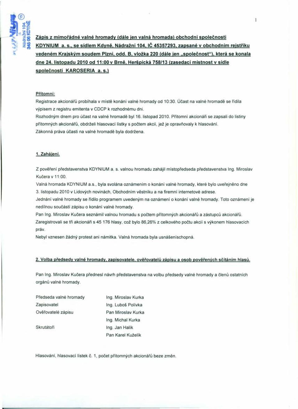 Účast na valné hromadě se řídila výpisem z registru emitenta v CDCP k rozhodnému dni. Rozhodným dnem pro účast na valné hromadě byl 16. listopad 2010.