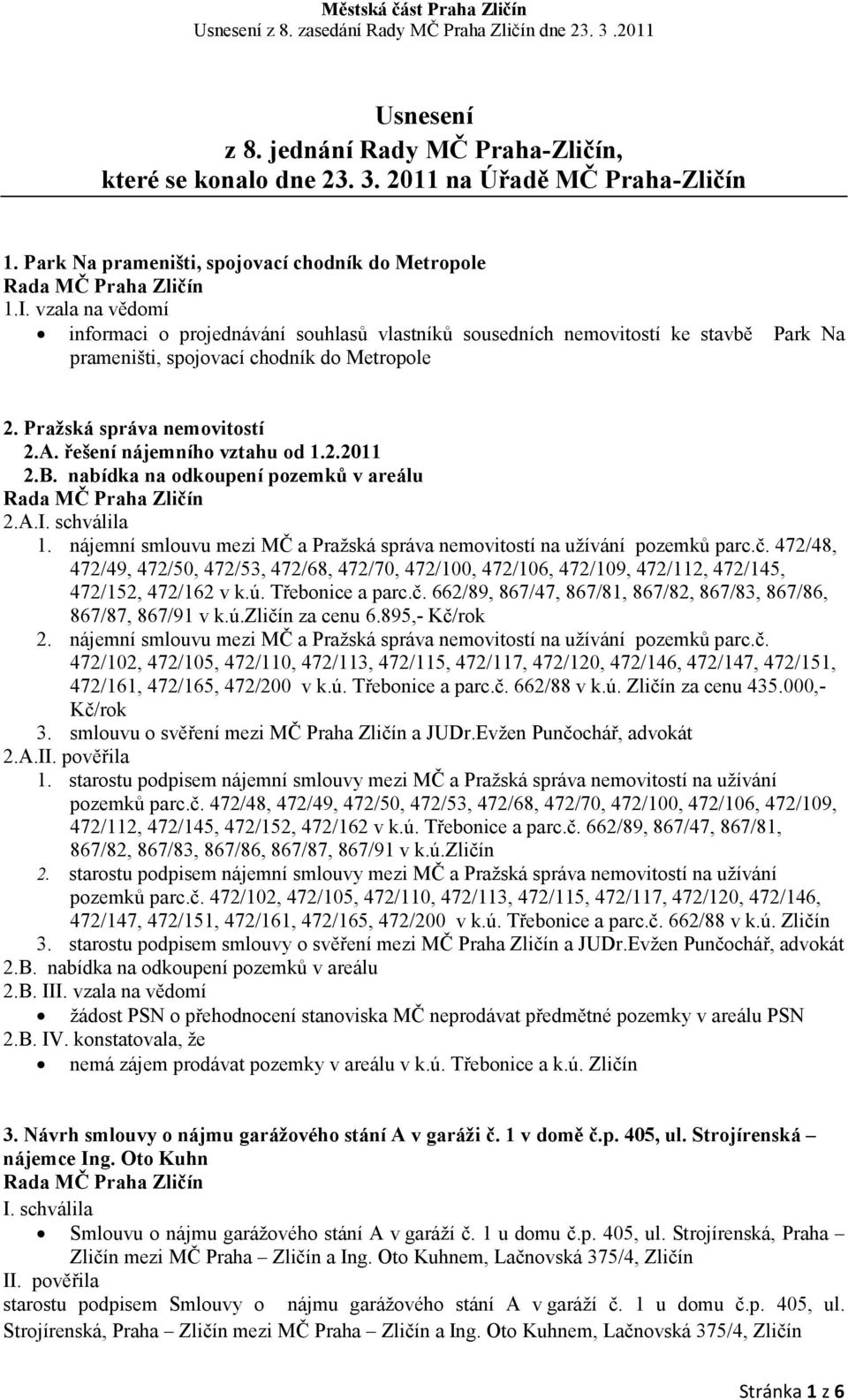 řešení nájemního vztahu od 1.2.2011 2.B. nabídka na odkoupení pozemků v areálu 2.A.I. schválila 1. nájemní smlouvu mezi MČ a Pražská správa nemovitostí na užívání pozemků parc.č.