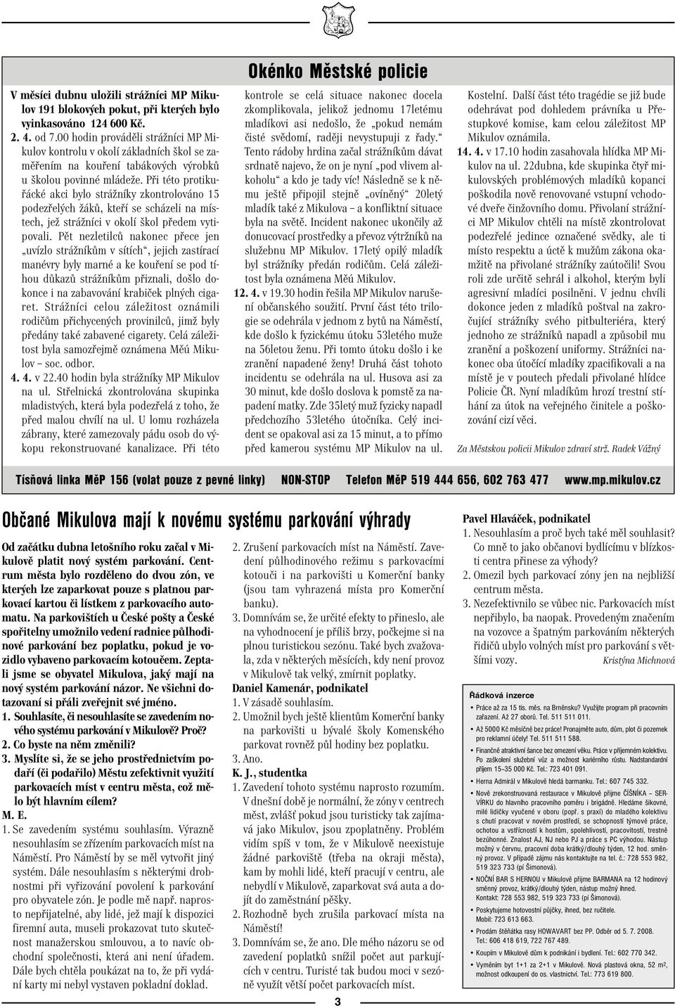 Při této protikuřácké akci bylo strážníky zkontrolováno 15 podezřelých žáků, kteří se scházeli na místech, jež strážníci v okolí škol předem vytipovali.