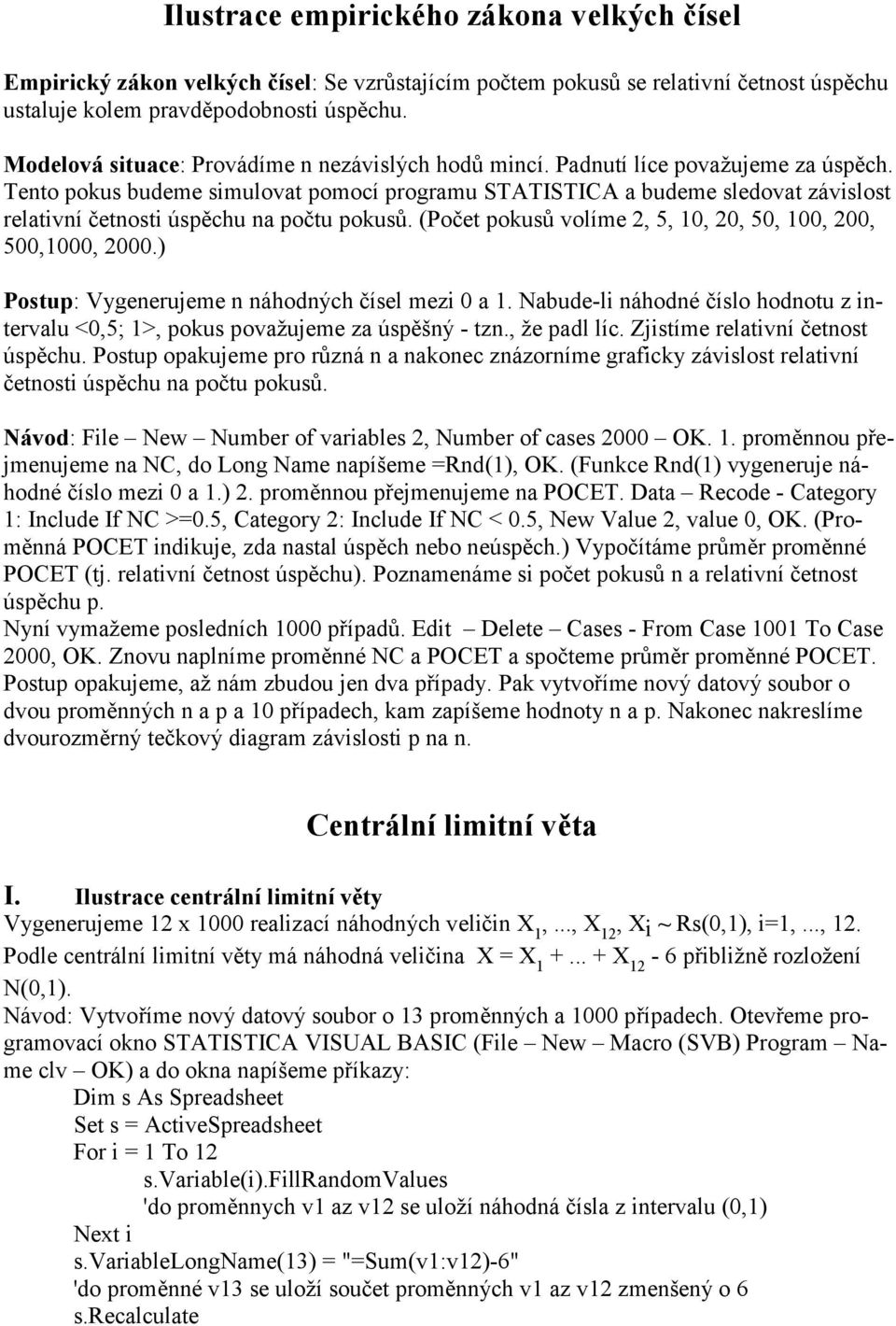 Tento pokus budeme simulovat pomocí programu STATISTICA a budeme sledovat závislost relativní četnosti úspěchu na počtu pokusů. (Počet pokusů volíme 2, 5, 10, 20, 50, 100, 200, 500,1000, 2000.