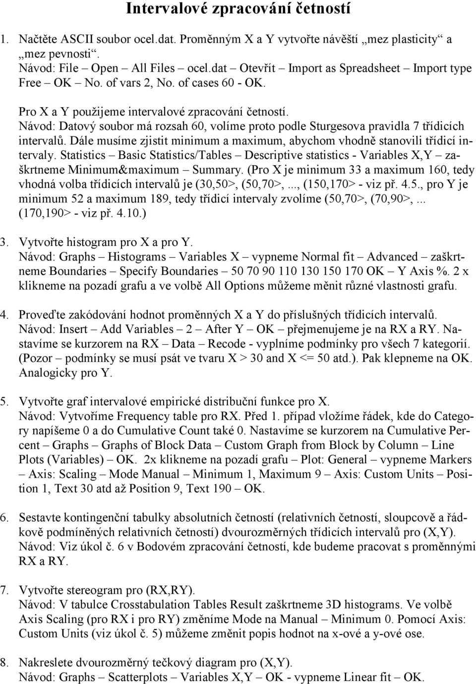 Návod: Datový soubor má rozsah 60, volíme proto podle Sturgesova pravidla 7 třídicích intervalů. Dále musíme zjistit minimum a maximum, abychom vhodně stanovili třídicí intervaly.