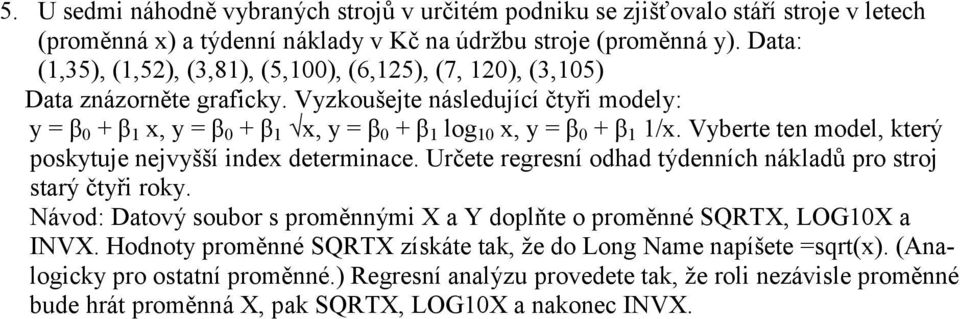 Vyzkoušejte následující čtyři modely: y = β 0 + β 1 x, y = β 0 + β 1 x, y = β 0 + β 1 log 10 x, y = β 0 + β 1 1/x. Vyberte ten model, který poskytuje nejvyšší index determinace.