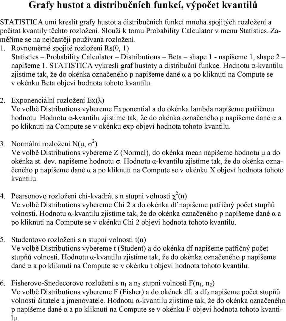 Rovnoměrné spojité rozložení Rs(0, 1) Statistics Probability Calculator Distributions Beta shape 1 - napíšeme 1, shape 2 napíšeme 1. STATISTICA vykreslí graf hustoty a distribuční funkce.