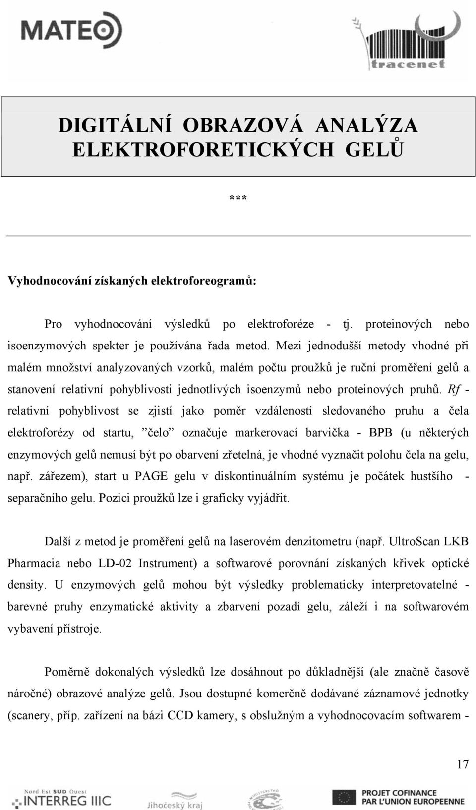 Mezi jednodušší metody vhodné při malém množství analyzovaných vzorků, malém počtu proužků je ruční proměření gelů a stanovení relativní pohyblivosti jednotlivých isoenzymů nebo proteinových pruhů.