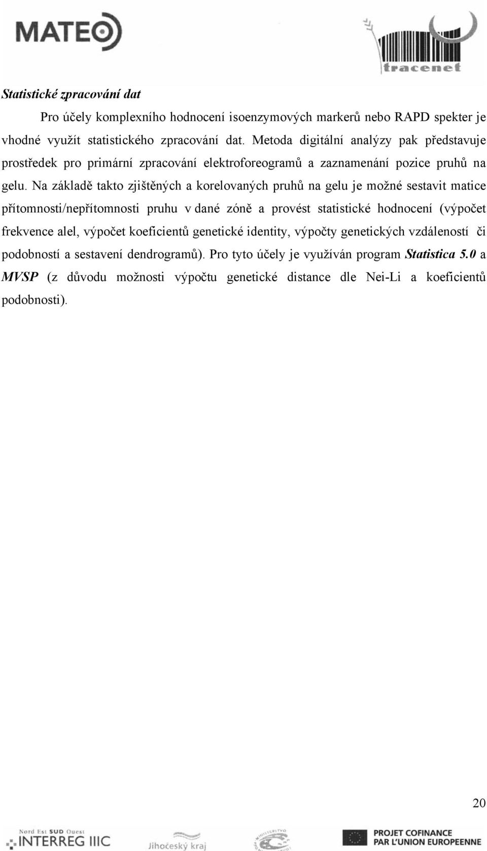 Na základě takto zjištěných a korelovaných pruhů na gelu je možné sestavit matice přítomnosti/nepřítomnosti pruhu v dané zóně a provést statistické hodnocení (výpočet frekvence