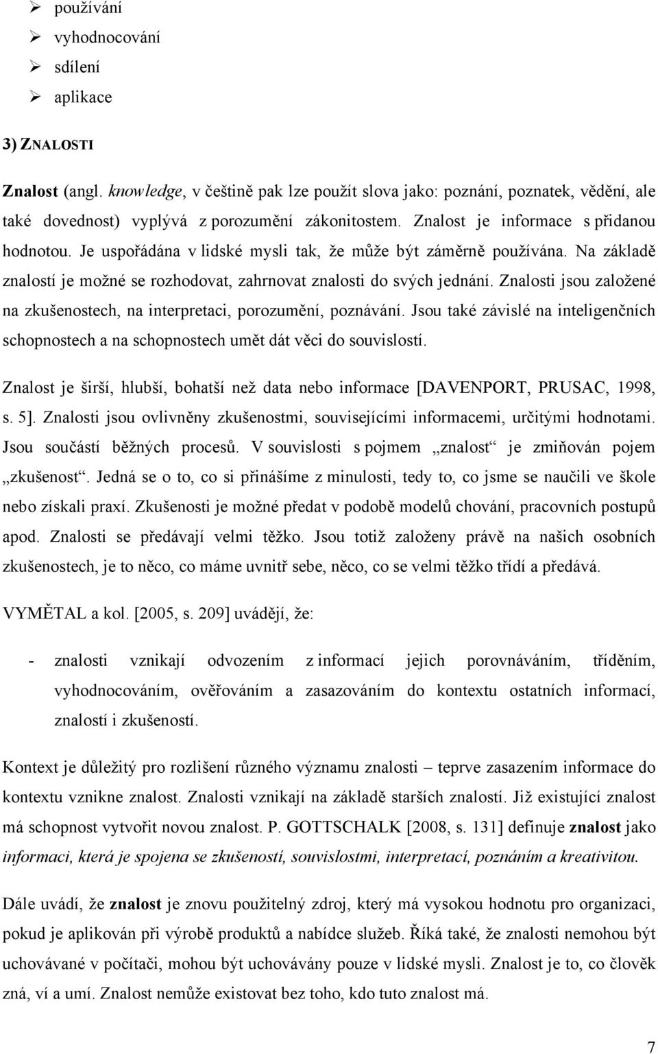 Znalosti jsou založené na zkušenostech, na interpretaci, porozumění, poznávání. Jsou také závislé na inteligenčních schopnostech a na schopnostech umět dát věci do souvislostí.