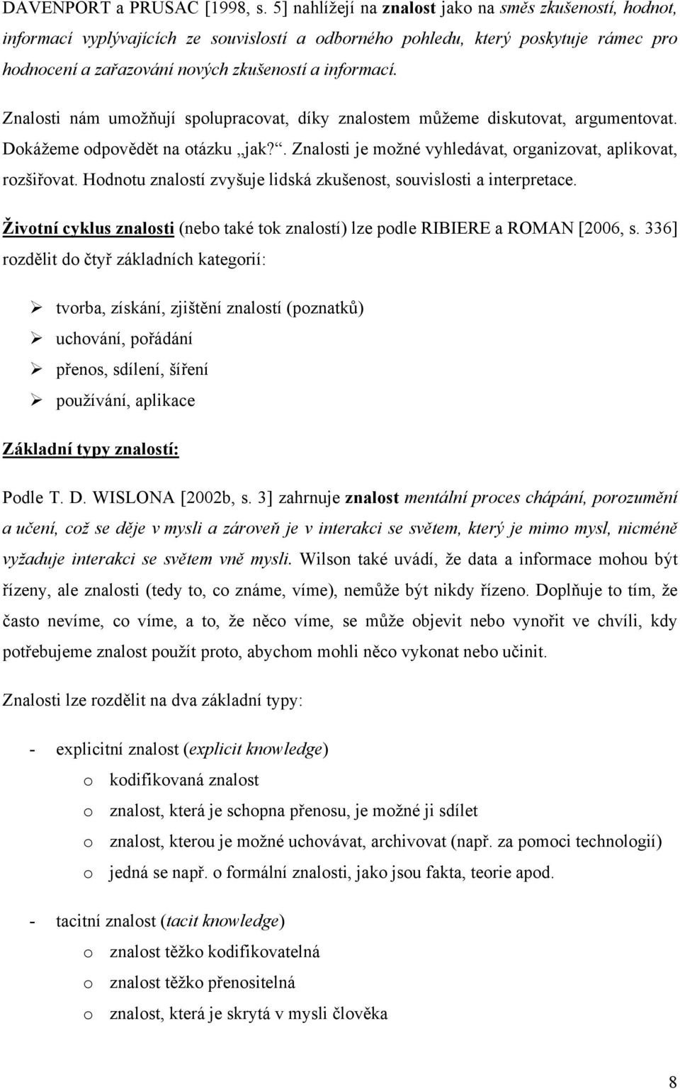 Znalosti nám umožňují spolupracovat, díky znalostem můžeme diskutovat, argumentovat. Dokážeme odpovědět na otázku jak?. Znalosti je možné vyhledávat, organizovat, aplikovat, rozšiřovat.